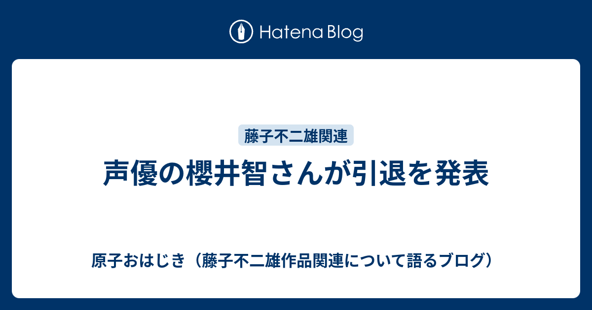 声優の櫻井智さんが引退を発表 原子おはじき 藤子不二雄作品関連について語るブログ