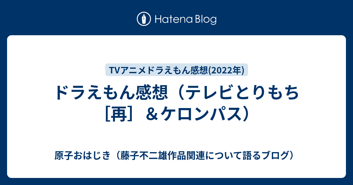 ドラえもん感想 テレビとりもち 再 ケロンパス 原子おはじき 藤子不二雄作品関連について語るブログ