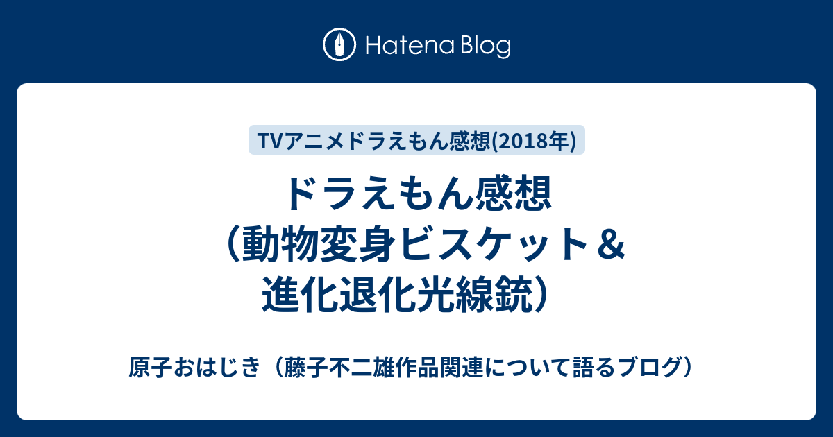 ドラえもん感想 動物変身ビスケット 進化退化光線銃 原子おはじき 藤子不二雄作品関連について語るブログ