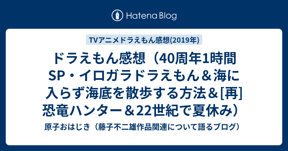 ドラえもん感想 40周年1時間sp イロガラドラえもん 海に入らず海底を散歩する方法 再 恐竜ハンター 22世紀で夏休み 原子おはじき 藤子不二雄作品関連について語るブログ