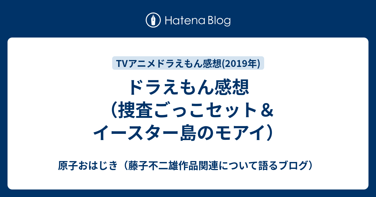 ドラえもん感想 捜査ごっこセット イースター島のモアイ 原子おはじき 藤子不二雄作品関連について語るブログ