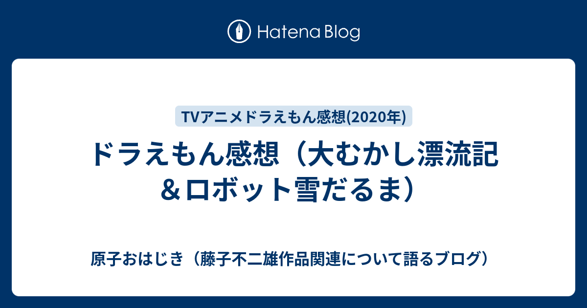 ドラえもん感想 大むかし漂流記 ロボット雪だるま 原子おはじき 藤子不二雄作品関連について語るブログ