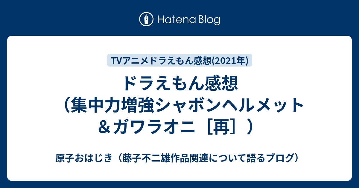 ドラえもん感想 集中力増強シャボンヘルメット ガワラオニ 再 原子おはじき 藤子不二雄作品関連について語るブログ