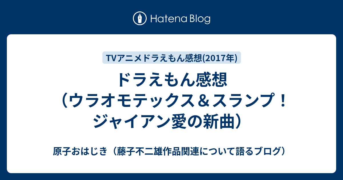 ドラえもん感想 ウラオモテックス スランプ ジャイアン愛の新曲 原子おはじき 藤子不二雄作品関連について語るブログ