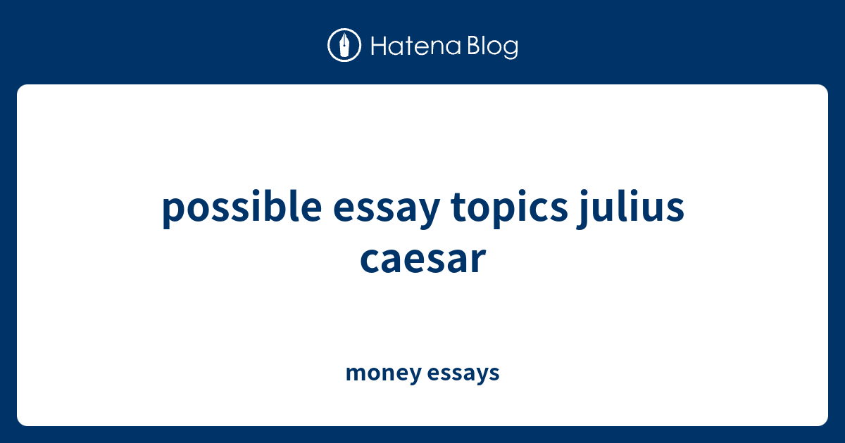 possible-essay-topics-julius-caesar-money-essays