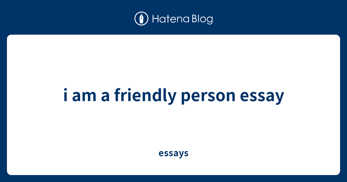 i am a friendly person essay