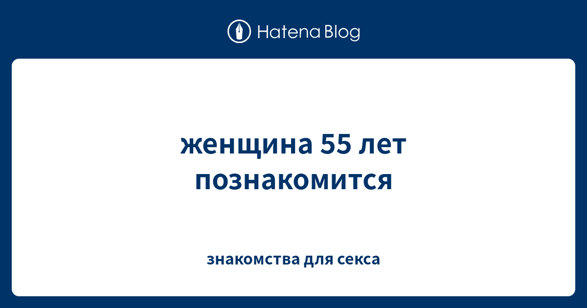 женщина 55 лет познакомится - знакомства длясекса