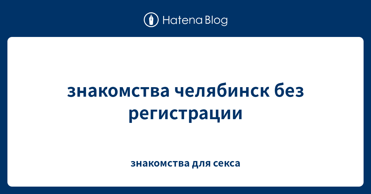 Знакомства челябинск без регистрации бесплатно с девушками и фото номерами