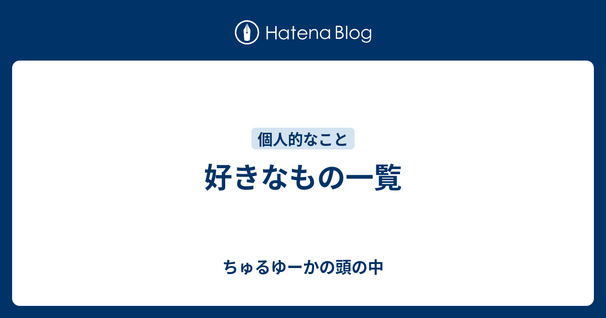 好きなもの一覧 ちゅるゆーかの頭の中を晒すブログ