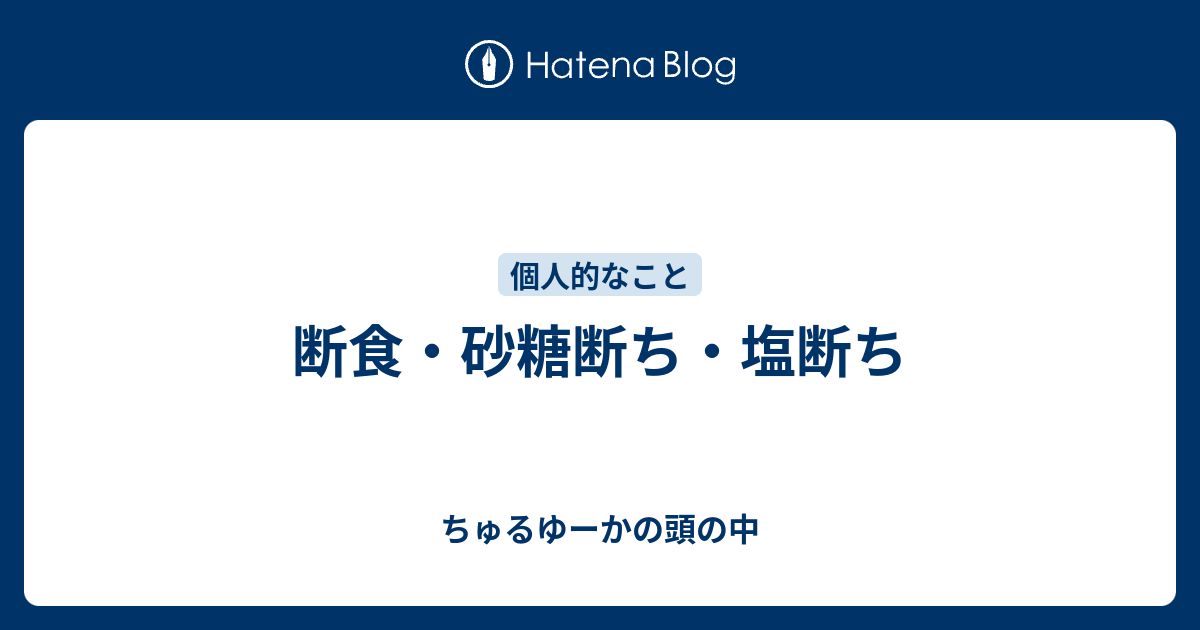 断食 砂糖断ち 塩断ち ちゅるゆーかの頭の中を晒すブログ