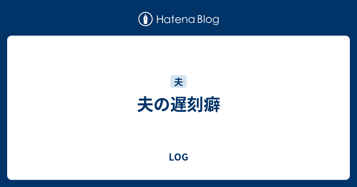 夫の遅刻癖 Log