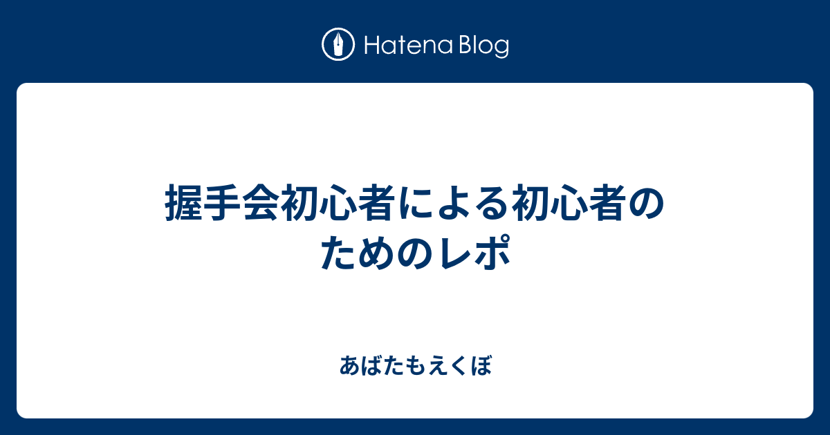 握手会初心者による初心者のためのレポ あばたもえくぼ