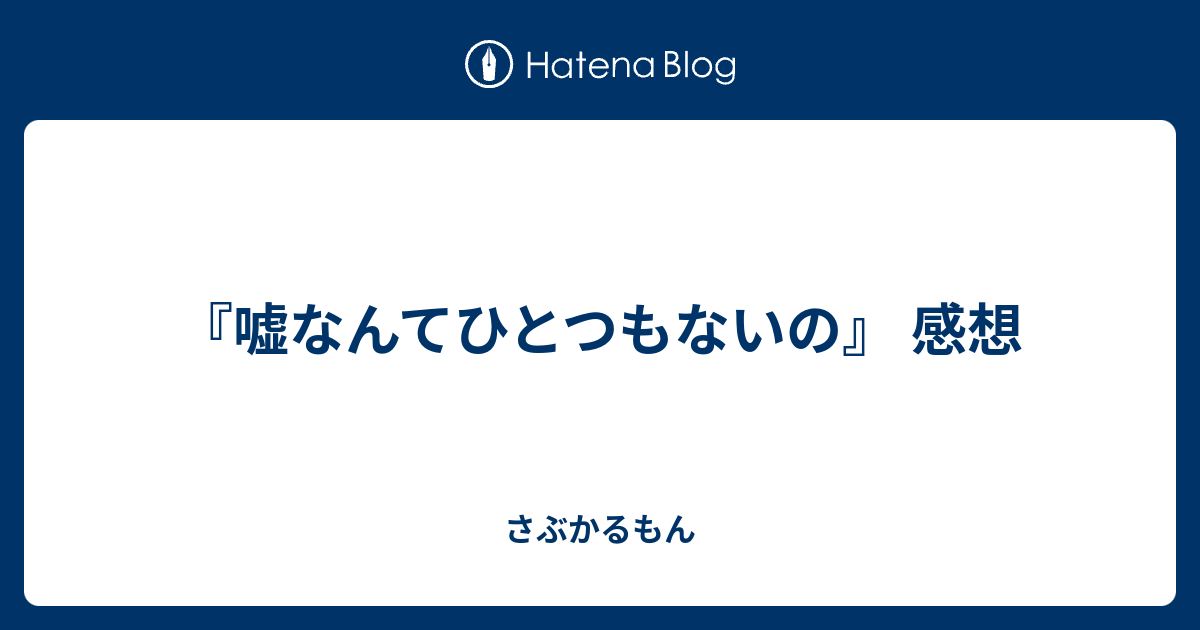 嘘なんてひとつもないの 感想 さぶかるもん