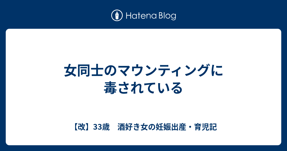 女同士のマウンティングに毒されている 改 33歳 酒好き女の妊娠出産 育児記