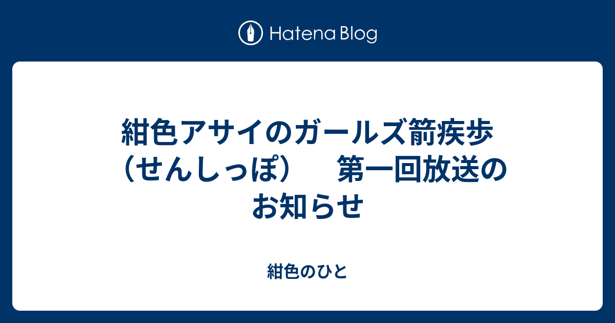 紺色アサイのガールズ箭疾歩 せんしっぽ 第一回放送のお知らせ 紺色のひと