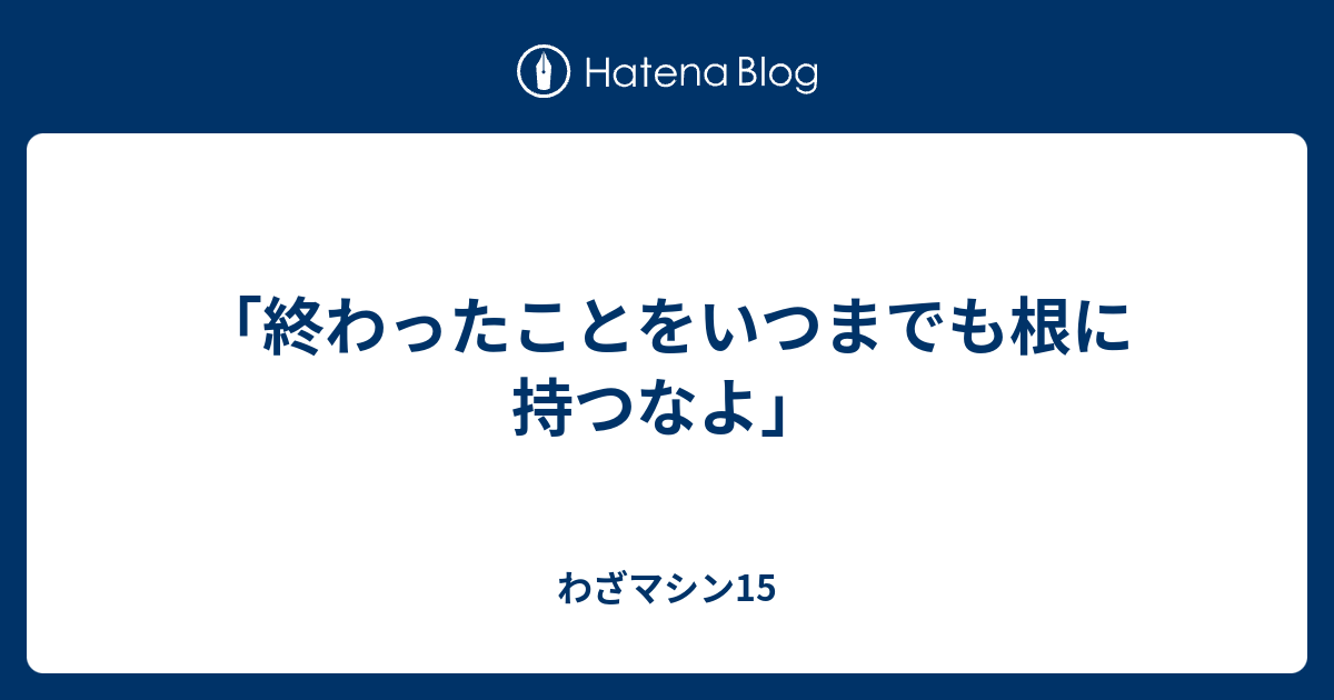 終わったことをいつまでも根に持つなよ わざマシン15