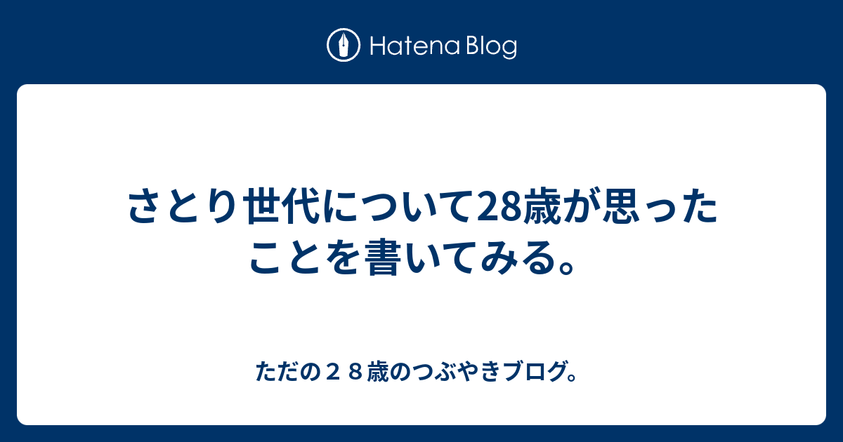 さとり世代について28歳が思ったことを書いてみる ただの２８歳のつぶやきブログ