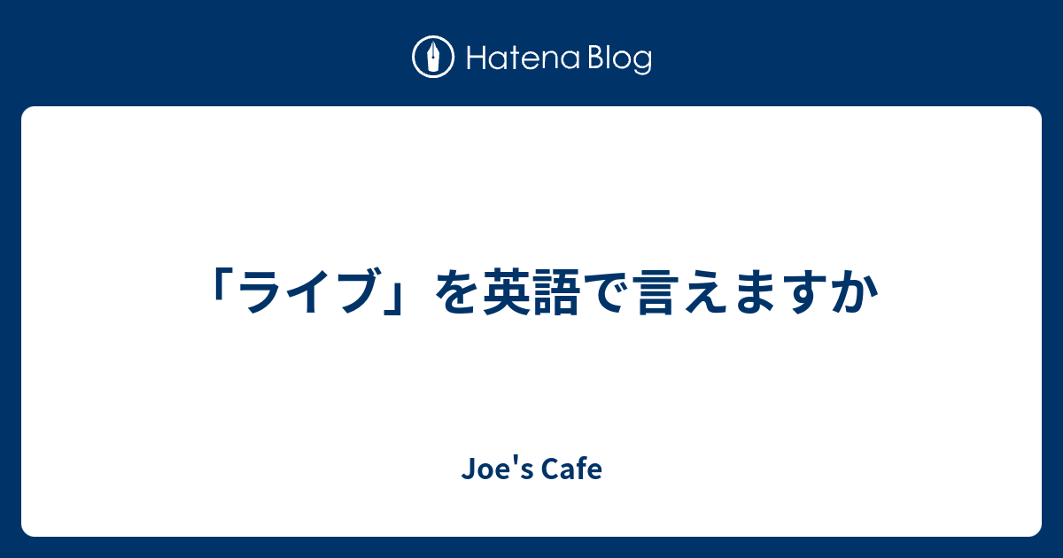 ライブ を英語で言えますか Joe S Cafe