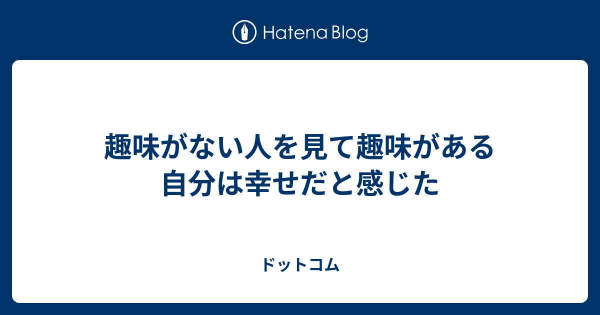 趣味がない人を見て趣味がある自分は幸せだと感じた ドットコム