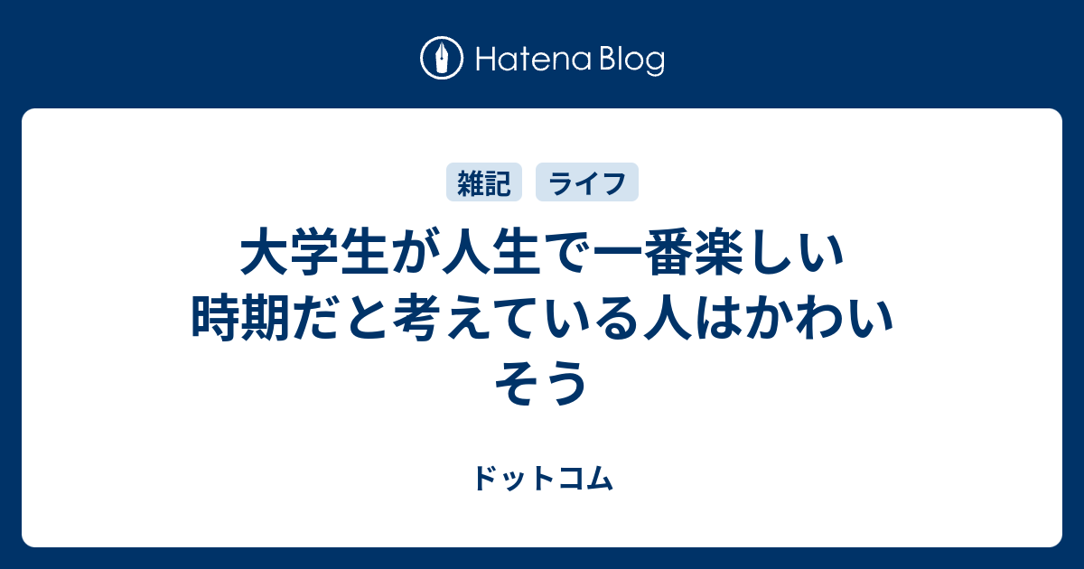大学生が人生で一番楽しい時期だと考えている人はかわいそう ドットコム