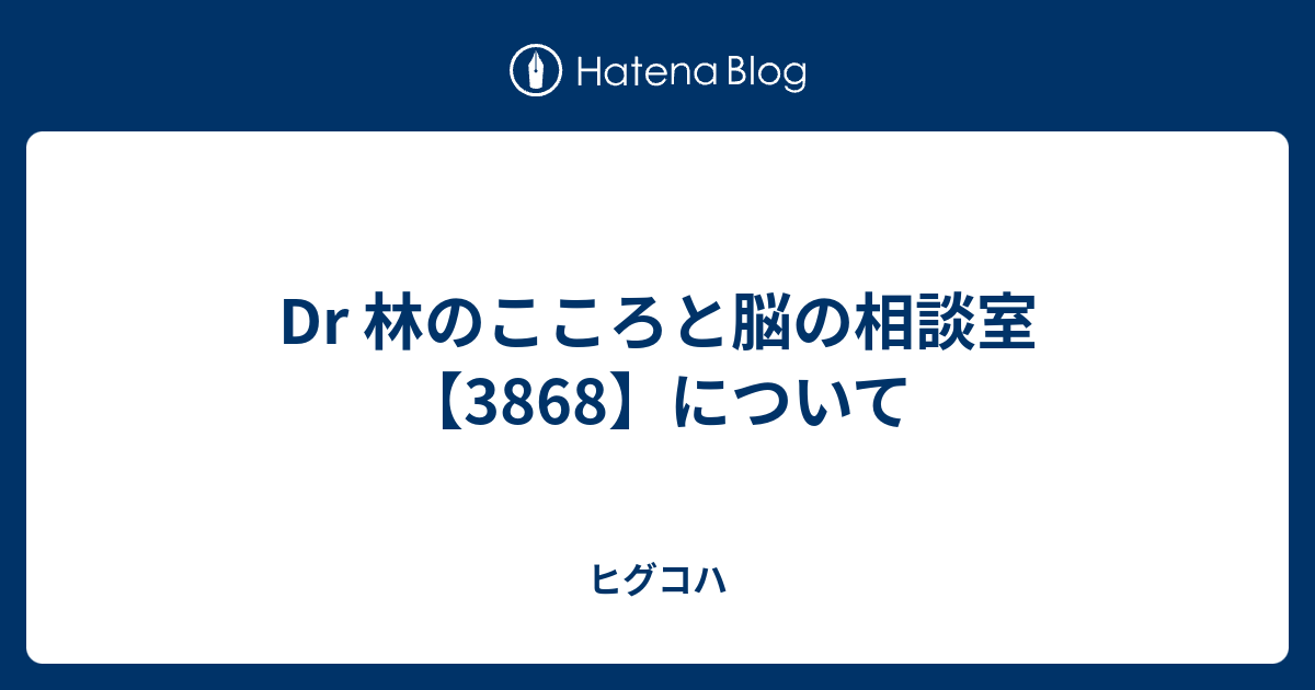 Dr 林のこころと脳の相談室 3868 について ヒグコハ