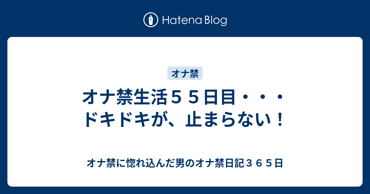 オナ禁生活５５日目 ドキドキが 止まらない オナ禁に惚れ込んだ男のオナ禁日記３６５日
