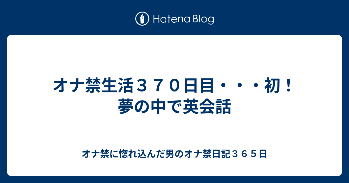 オナ禁生活３７０日目 初 夢の中で英会話 オナ禁に惚れ込んだ男のオナ禁日記３６５日