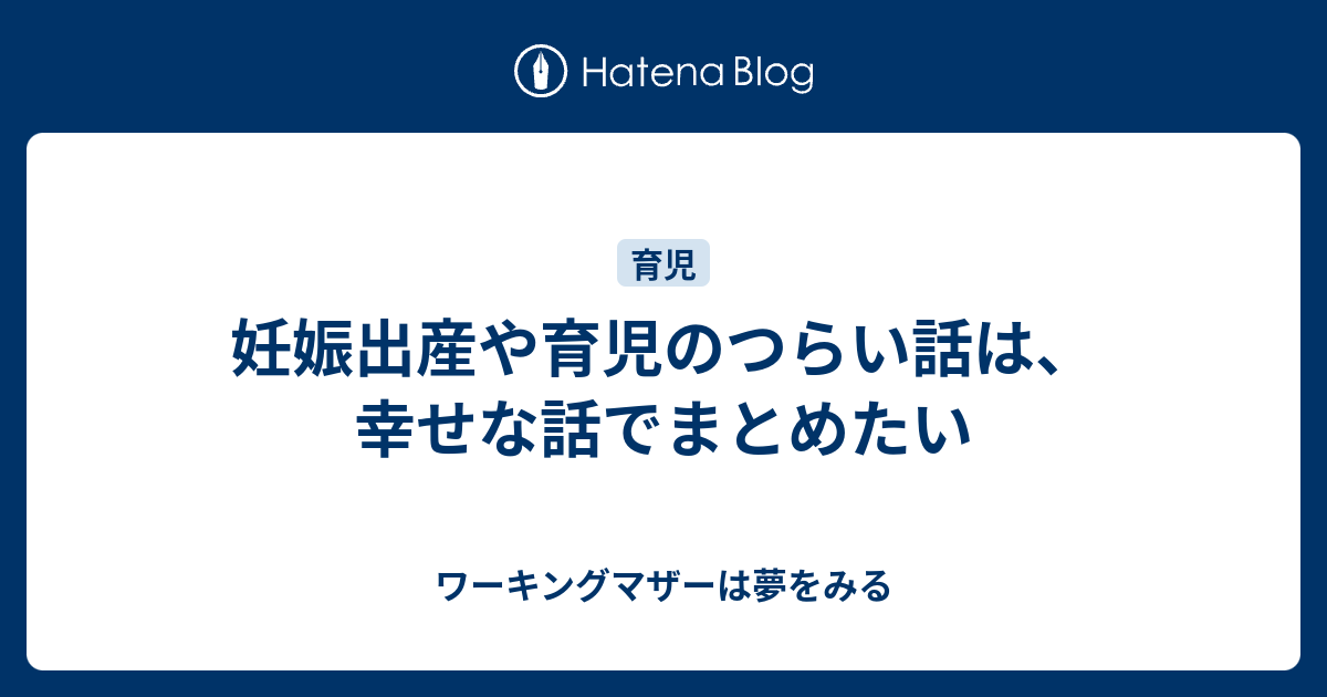 妊娠出産や育児のつらい話は 幸せな話でまとめたい ワーキングマザーは夢をみる