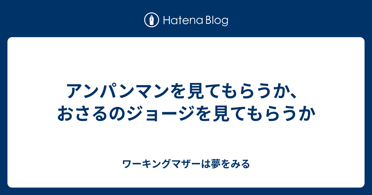 アンパンマンを見てもらうか おさるのジョージを見てもらうか ワーキングマザーは夢をみる