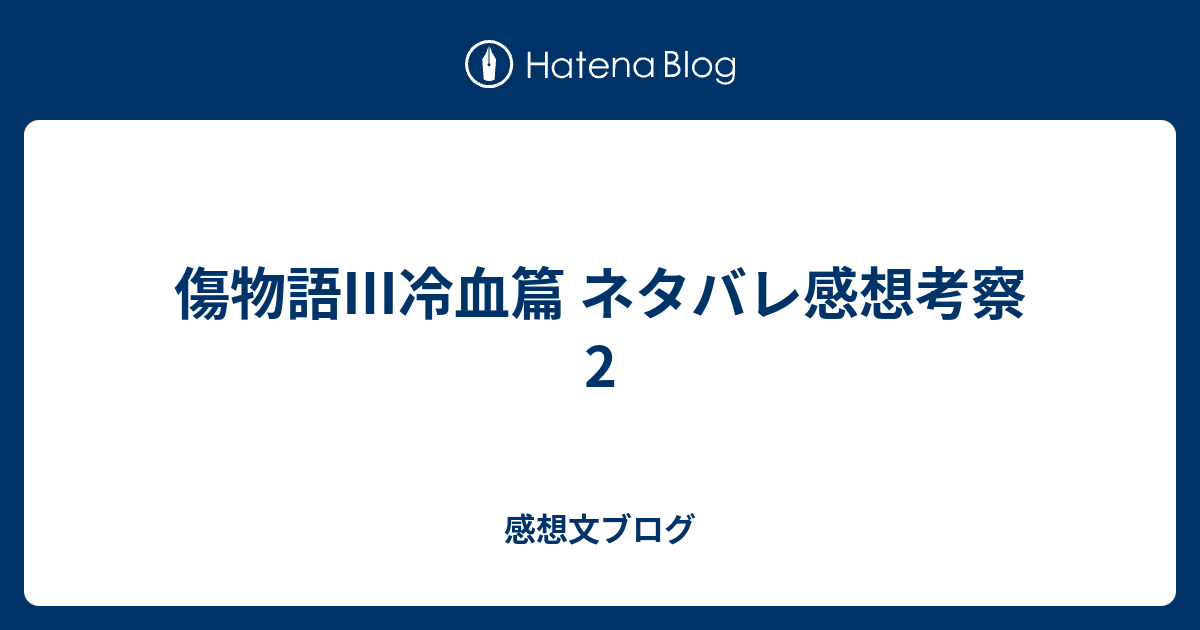 傷物語 冷血篇 ネタバレ感想考察2 感想文ブログ