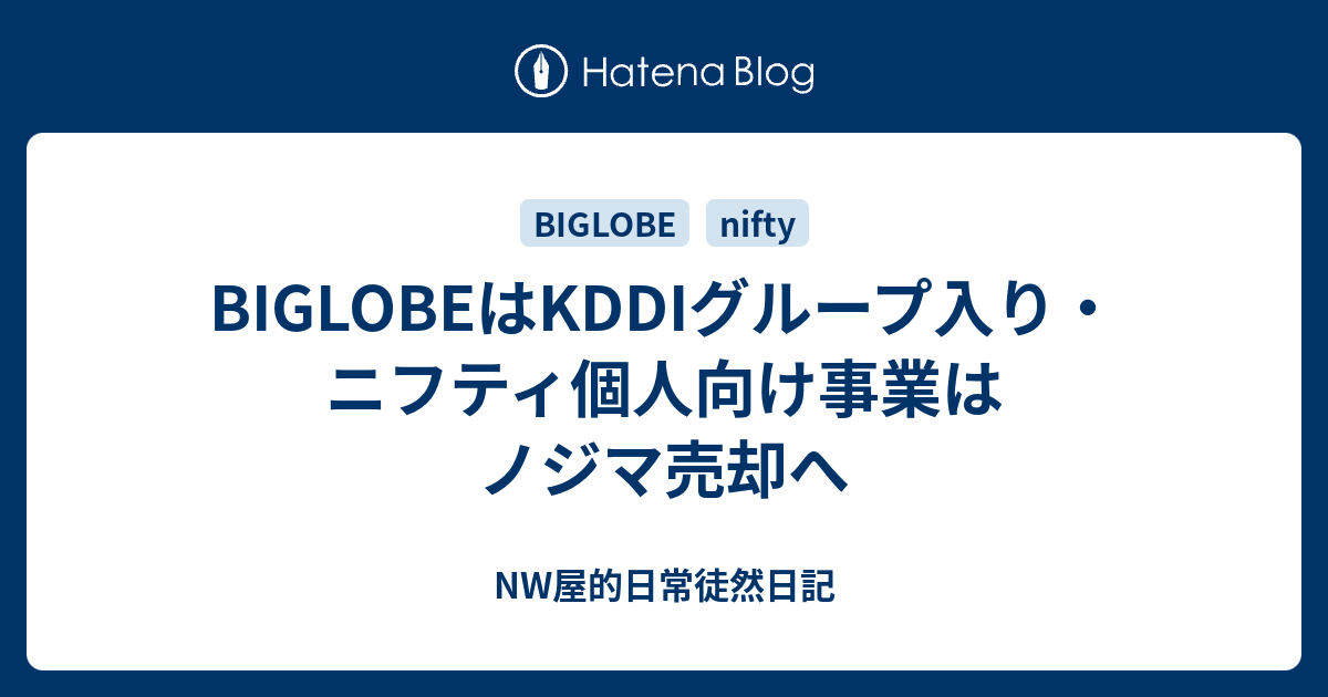 Biglobeはkddiグループ入り ニフティ個人向け事業はノジマ売却へ Nw屋的日常徒然日記