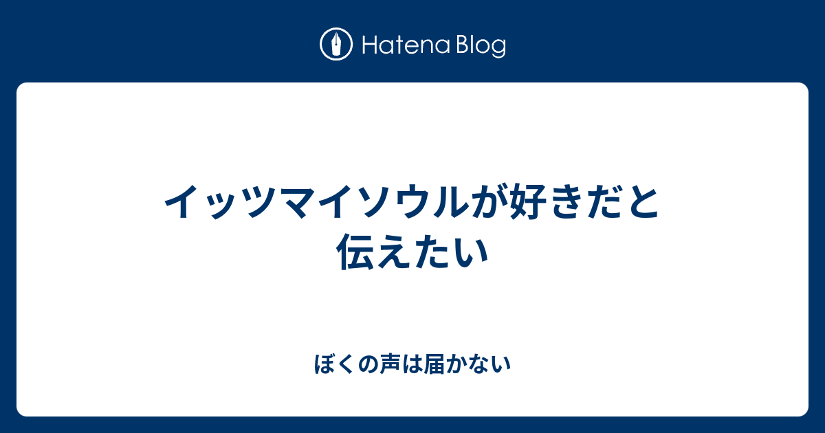 イッツマイソウルが好きだと伝えたい ぼくの声は届かない