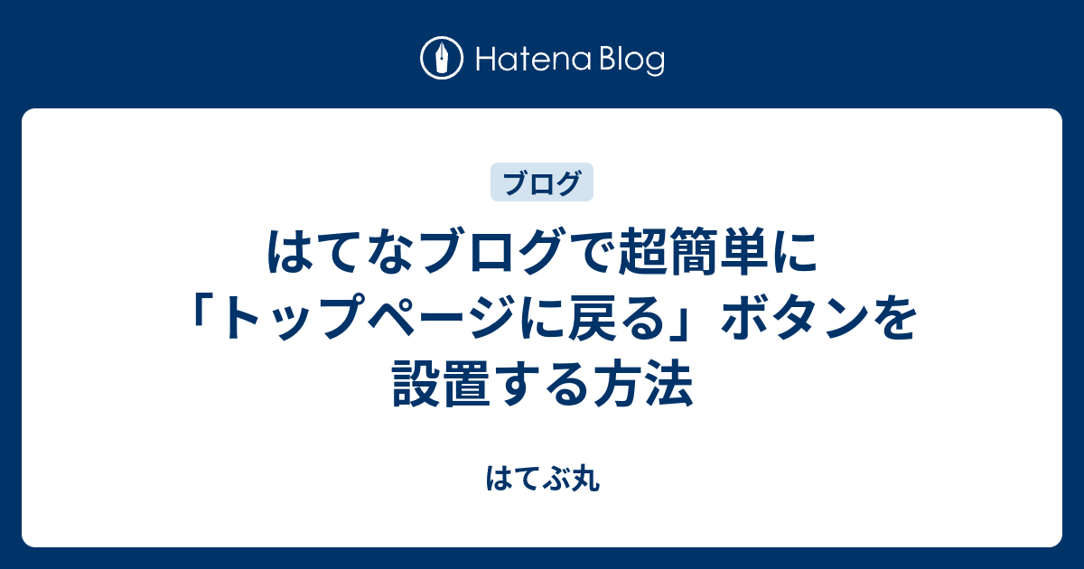 はてなブログで超簡単に トップページに戻る ボタンを設置する方法 はてぶ丸