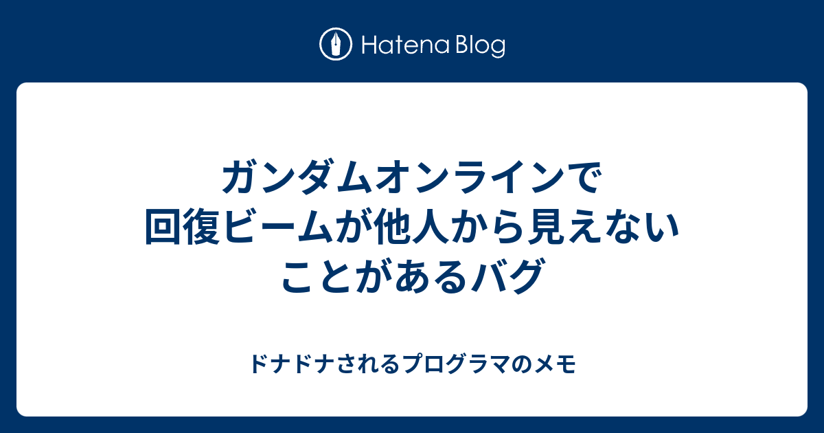 ガンダムオンラインで回復ビームが他人から見えないことがあるバグ ドナドナされるプログラマのメモ