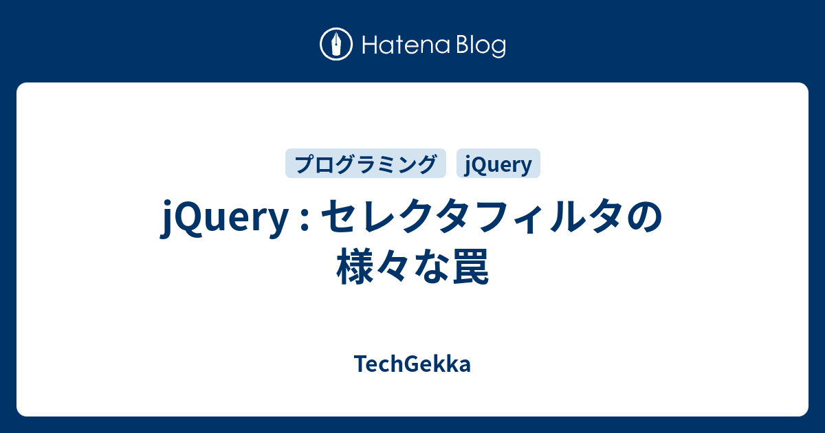 Jquery セレクタフィルタの様々な罠 Techgekka