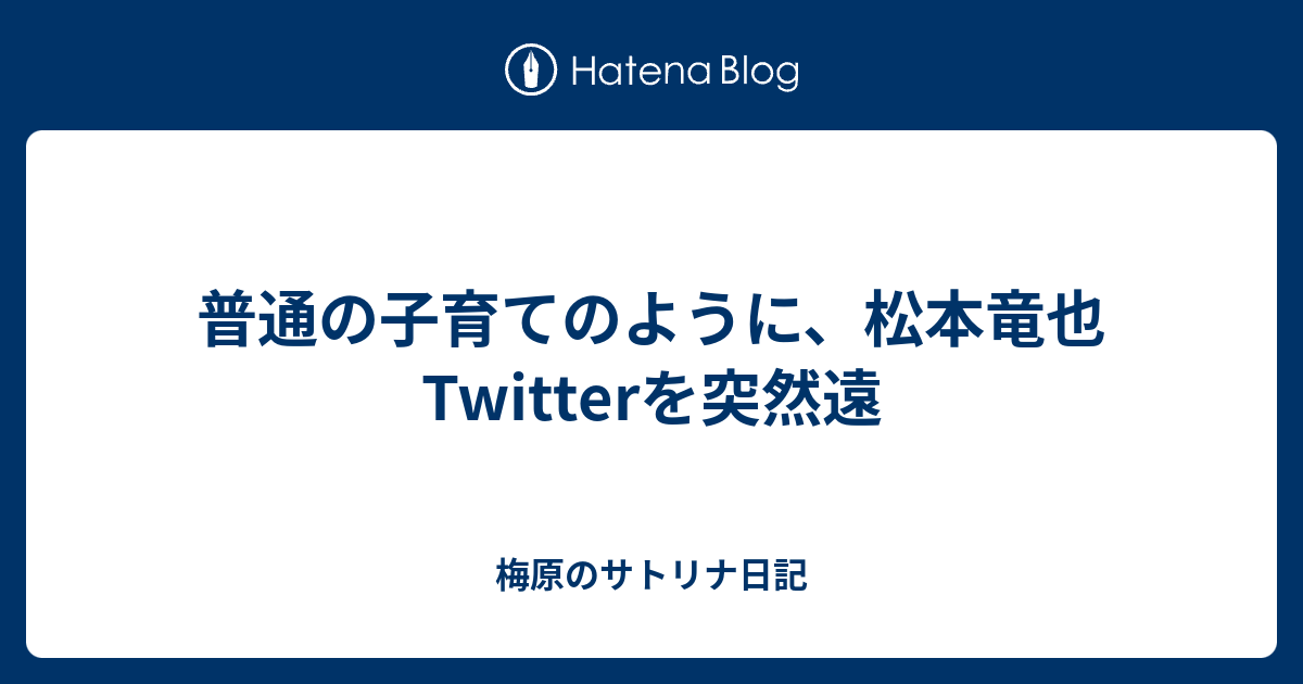 普通の子育てのように 松本竜也twitterを突然遠 梅原のサトリナ日記