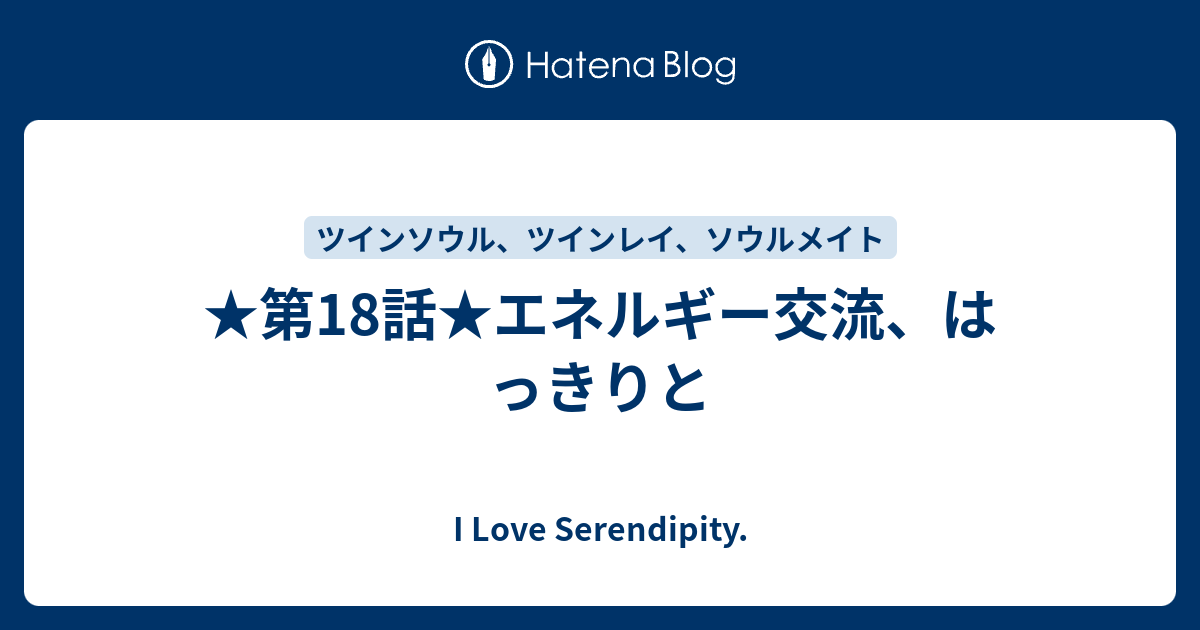 第18話 エネルギー交流 はっきりと I Love Serendipity