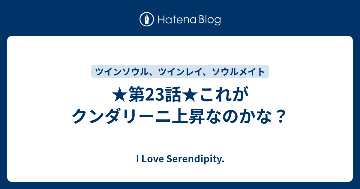 第23話 これがクンダリーニ上昇なのかな I Love Serendipity