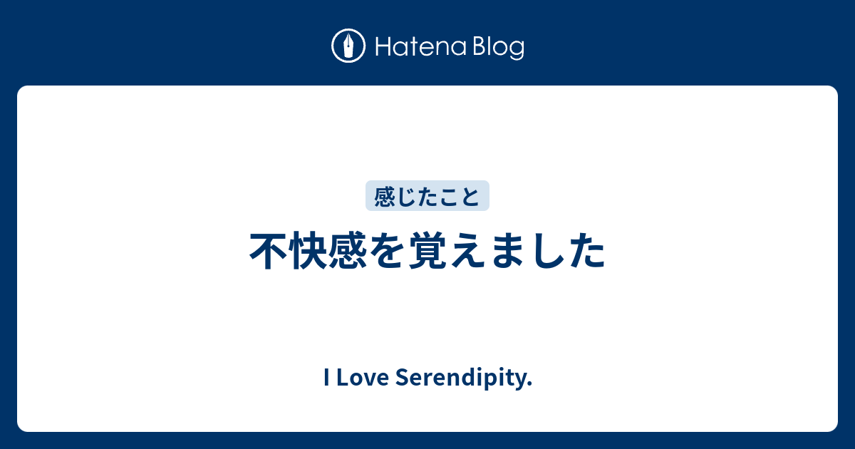 不快感を覚えました - I Love Serendipity.