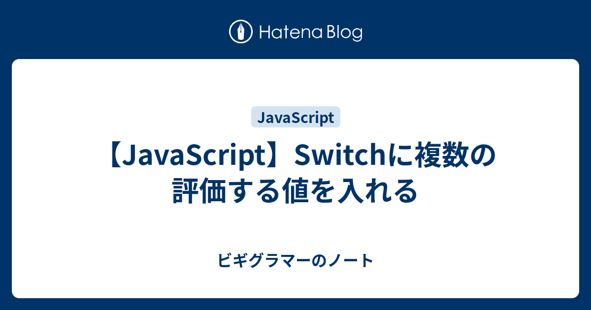 Javascript Switchに複数の評価する値を入れる ビギグラマーのノート