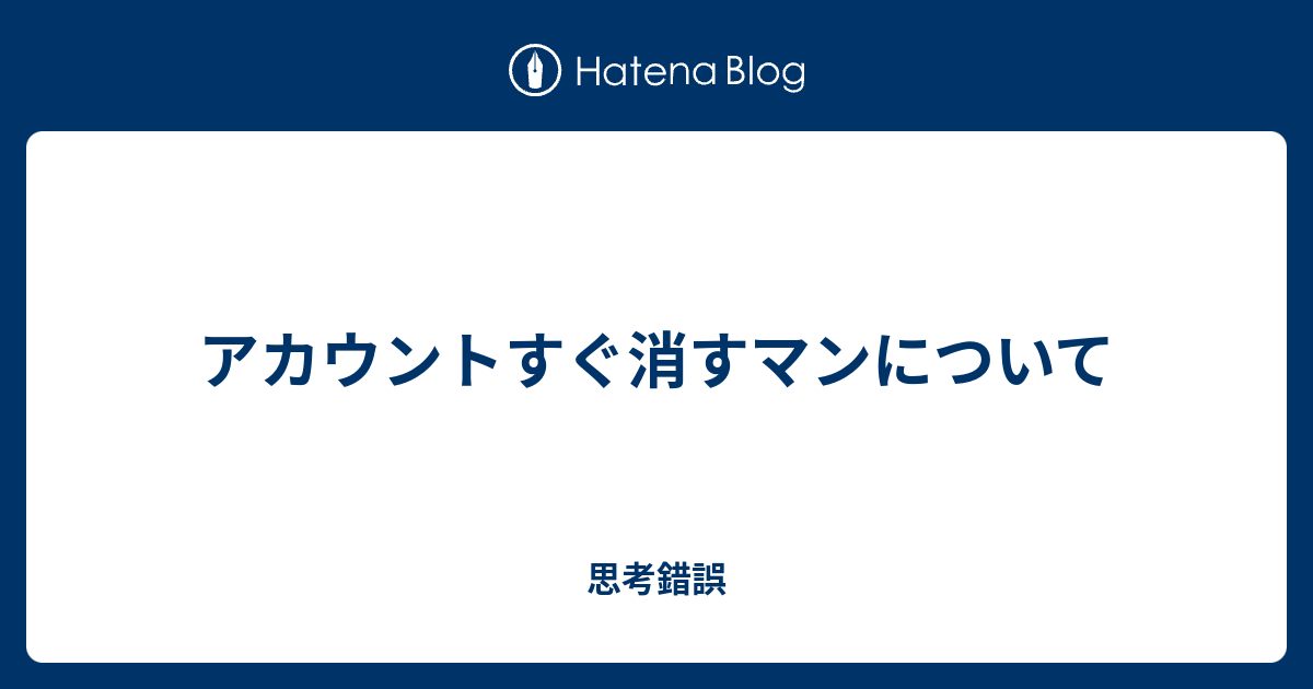 アカウントすぐ消すマンについて 思考錯誤