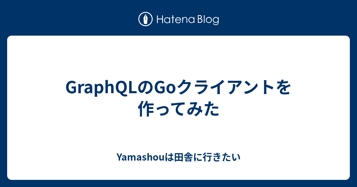 GraphQLのGoクライアントを作ってみた - Yamashouは田舎に行きたい