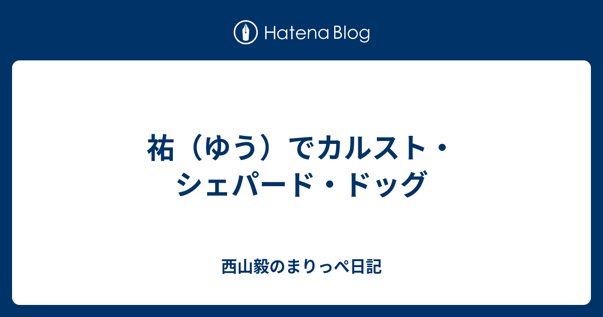 祐（ゆう）でカルスト・シェパード・ドッグ 西山毅のまりっぺ日記
