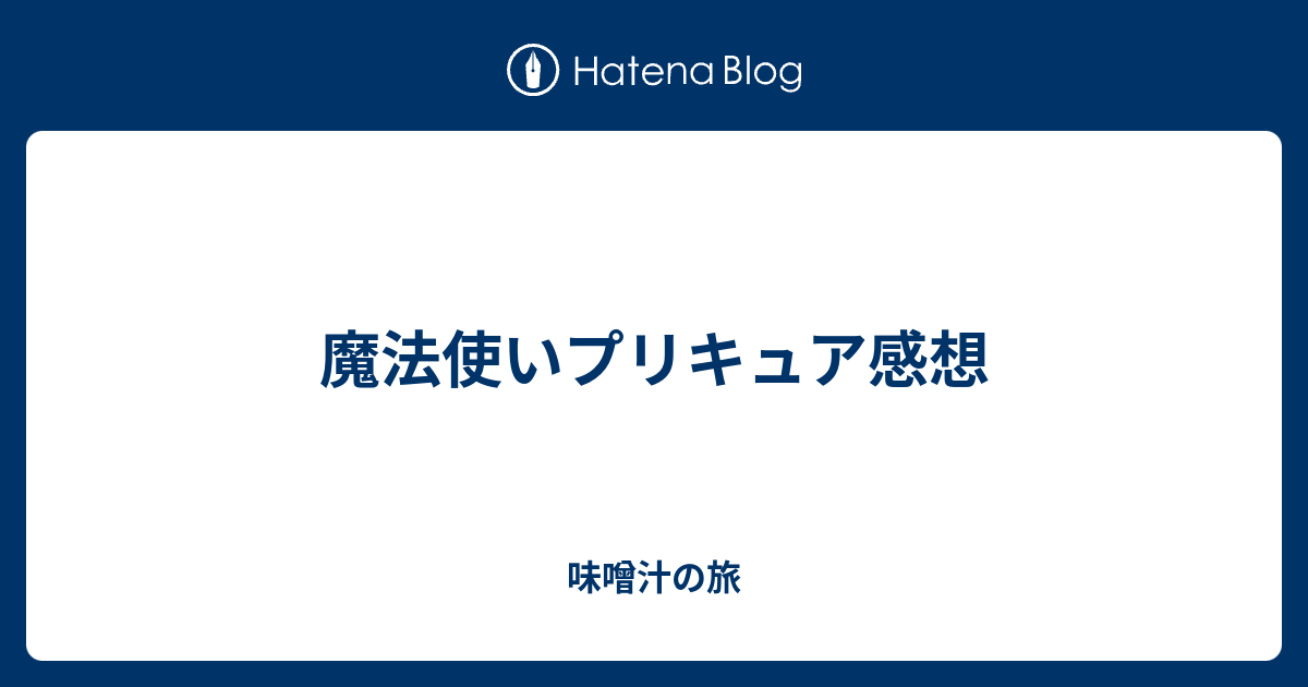 魔法使いプリキュア感想 味噌汁の旅