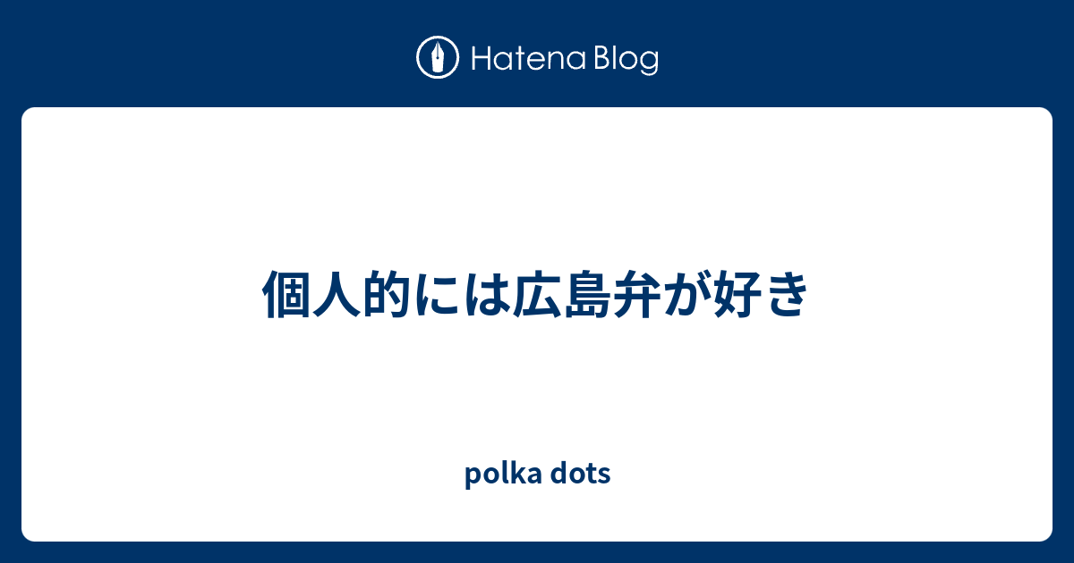 個人的には広島弁が好き Polka Dots