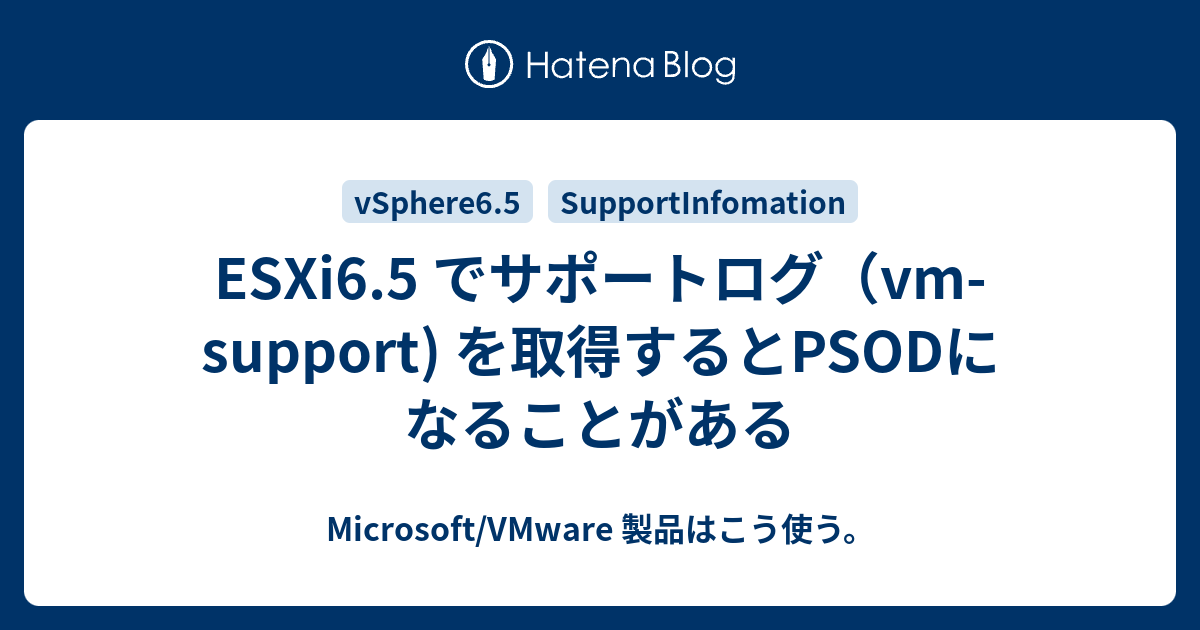 ESXi6.5 でサポートログ（vm-support) を取得するとPSODになることがある - Microsoft/VMware 製品はこう使う。