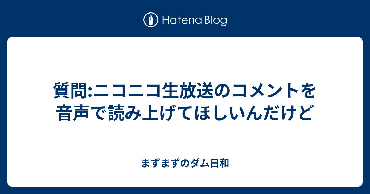 質問 ニコニコ生放送のコメントを音声で読み上げてほしいんだけど まずまずのダム日和