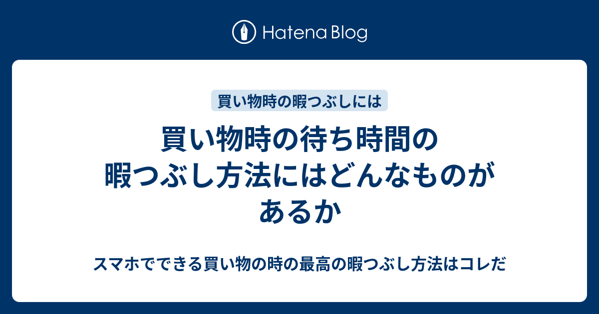 買い物時の待ち時間の暇つぶし方法にはどんなものがあるか スマホでできる買い物の時の最高の暇つぶし方法はコレだ