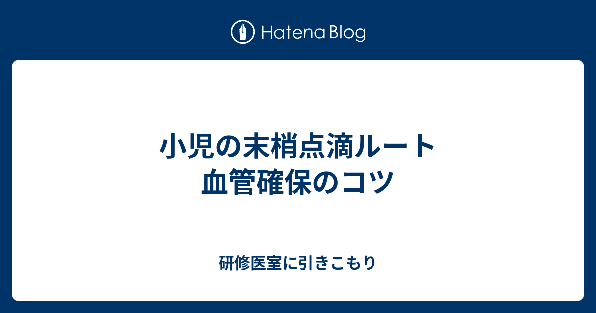 小児の末梢点滴ルート 血管確保のコツ 研修医室に引きこもり