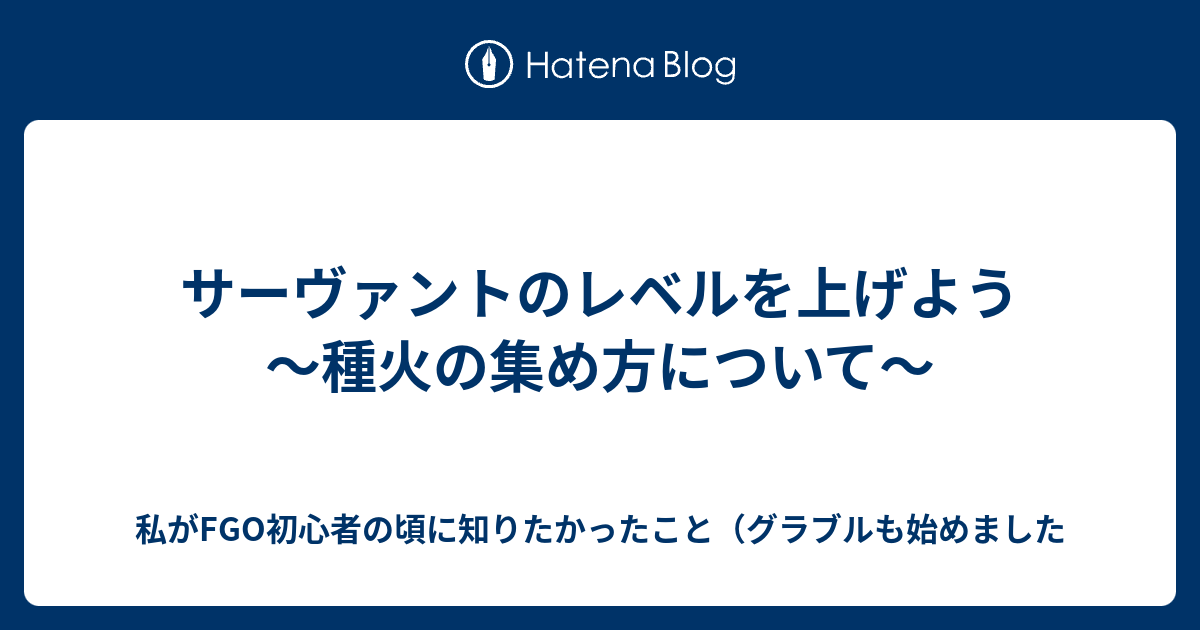 サーヴァントのレベルを上げよう 種火の集め方について 私がfgo初心者の頃に知りたかったこと グラブルも始めました